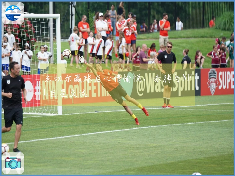 米切尔赢球后心情愉悦，赤膊与NFL巨星交流