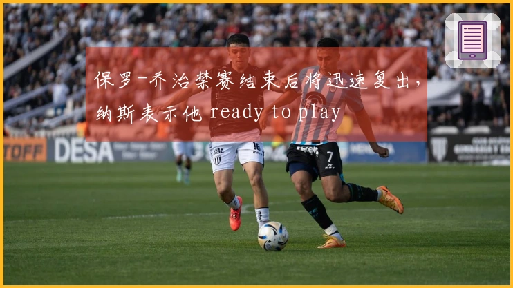 保罗-乔治禁赛结束后将迅速复出,纳斯表示他 ready to play