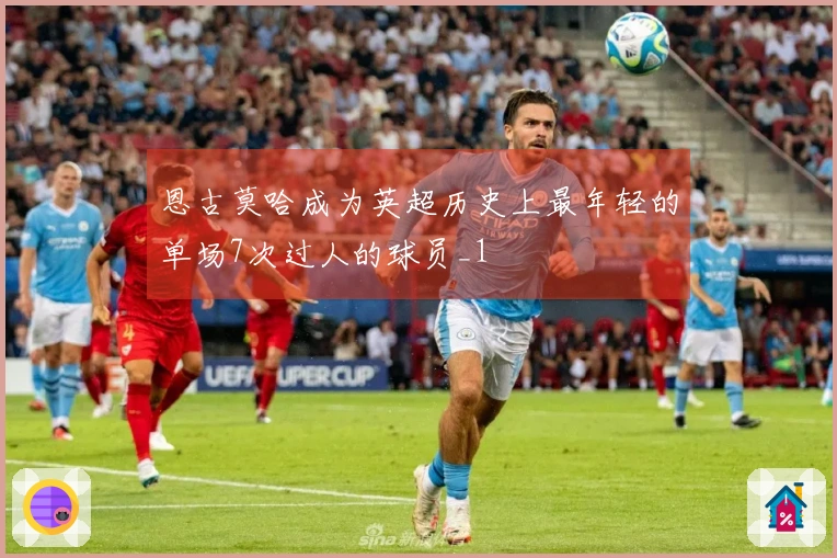 恩古莫哈成为英超历史上最年轻的单场7次过人的球员_1