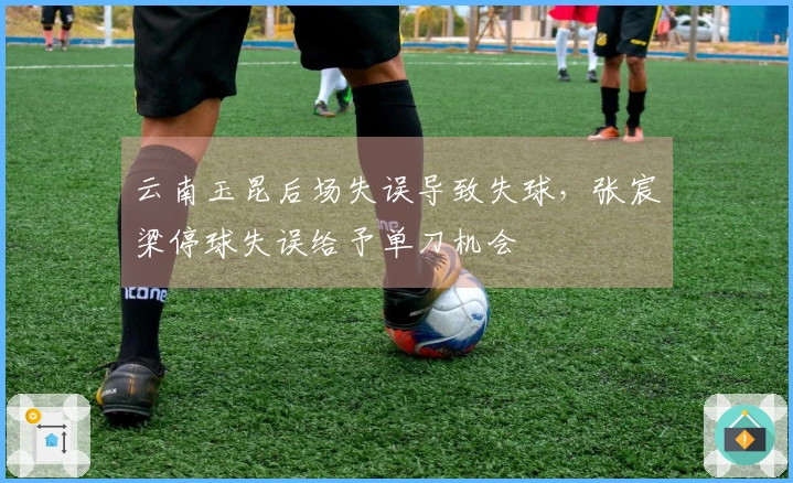 云南玉昆后场失误导致失球，张宸梁停球失误给予单刀机会