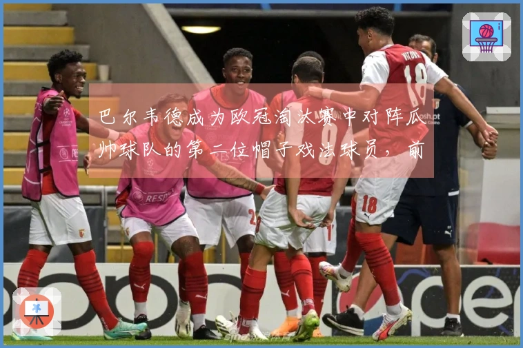 巴尔韦德成为欧冠淘汰赛中对阵瓜帅球队的第二位帽子戏法球员，前一位是姆巴佩