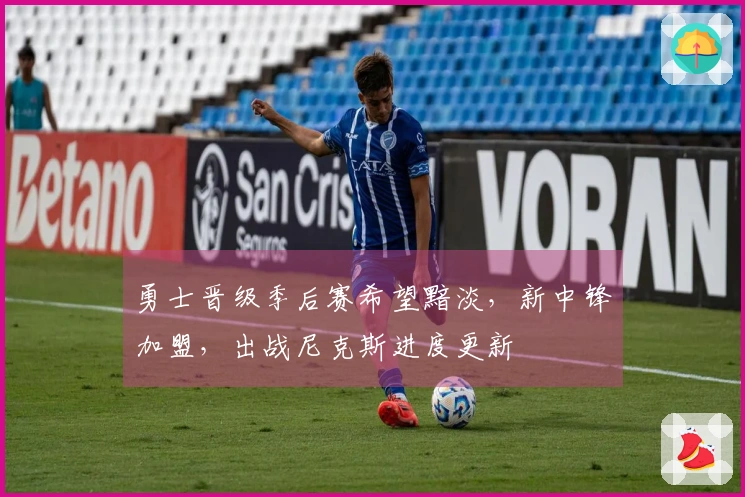 勇士晋级季后赛希望黯淡，新中锋加盟，出战尼克斯进度更新