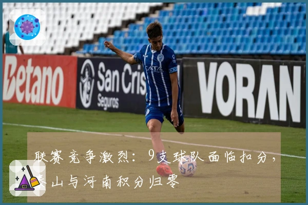 联赛竞争激烈：9支球队面临扣分，泰山与河南积分归零